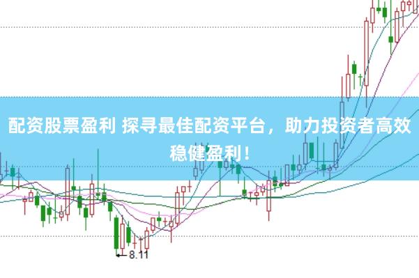 配资股票盈利 探寻最佳配资平台，助力投资者高效稳健盈利！