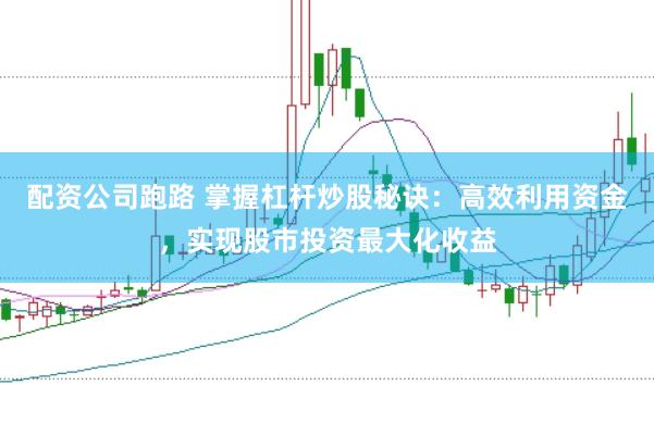 配资公司跑路 掌握杠杆炒股秘诀：高效利用资金，实现股市投资最大化收益