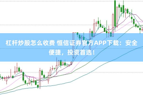 杠杆炒股怎么收费 恒信证券官方APP下载：安全便捷，投资首选！