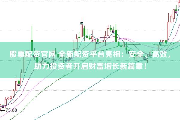股票配资官网 全新配资平台亮相：安全、高效，助力投资者开启财富增长新篇章！