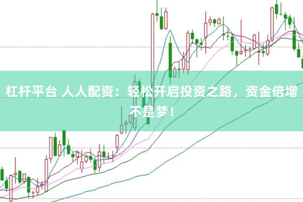 杠杆平台 人人配资：轻松开启投资之路，资金倍增不是梦！