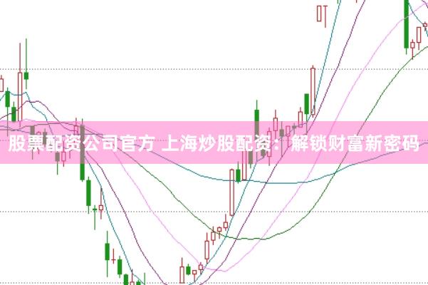 股票配资公司官方 上海炒股配资：解锁财富新密码