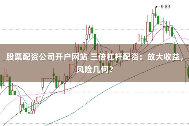 股票配资公司开户网站 三倍杠杆配资：放大收益，风险几何？