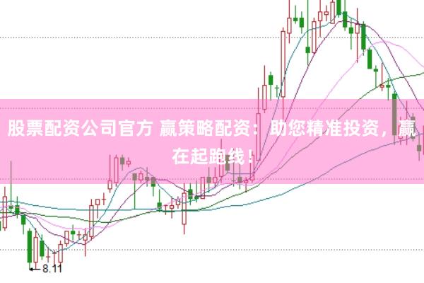 股票配资公司官方 赢策略配资：助您精准投资，赢在起跑线！