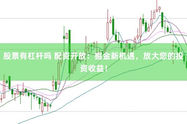 股票有杠杆吗 配资开放:掘金新机遇,放大您的投资收益!