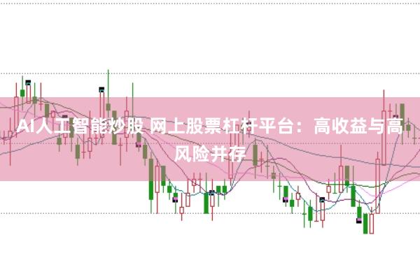 AI人工智能炒股 网上股票杠杆平台:高收益与高风险并存