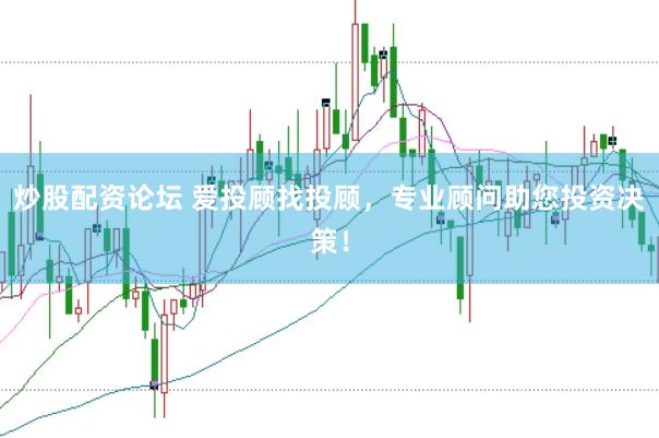炒股配资论坛 爱投顾找投顾，专业顾问助您投资决策！