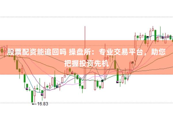 股票配资能追回吗 操盘所：专业交易平台，助您把握投资先机