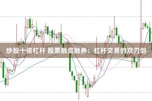 炒股十倍杠杆 股票融资融券:杠杆交易的双刃剑