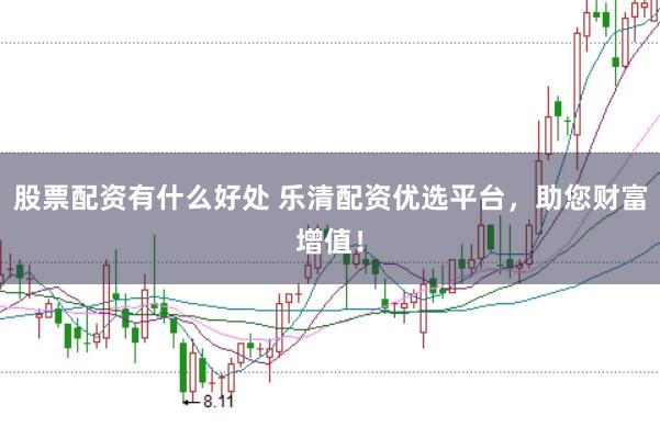 股票配资有什么好处 乐清配资优选平台,助您财富增值!