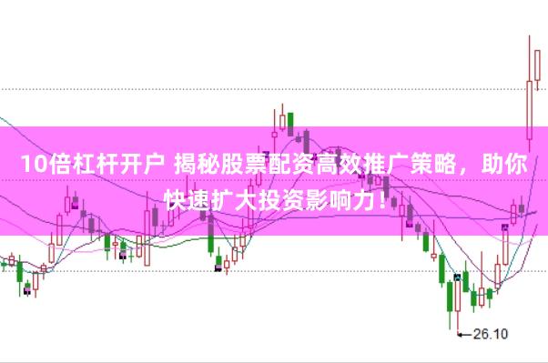 10倍杠杆开户 揭秘股票配资高效推广策略,助你快速扩大投资影响力!