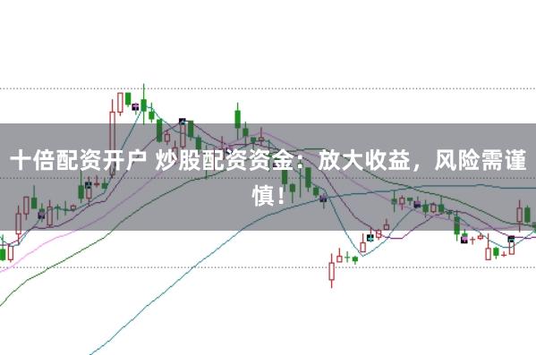 十倍配资开户 炒股配资资金:放大收益,风险需谨慎!