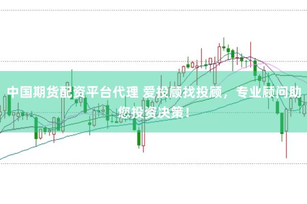 中国期货配资平台代理 爱投顾找投顾,专业顾问助您投资决策!