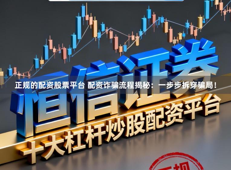 正规的配资股票平台 配资诈骗流程揭秘：一步步拆穿骗局！
