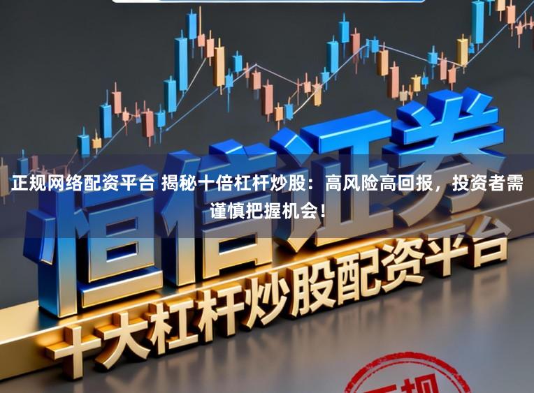 正规网络配资平台 揭秘十倍杠杆炒股：高风险高回报，投资者需谨慎把握机会！