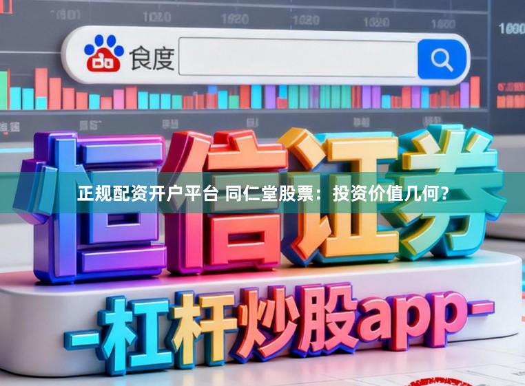 正规配资开户平台 同仁堂股票：投资价值几何？