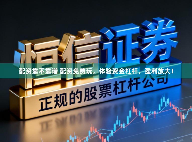 配资靠不靠谱 配资免费玩,体验资金杠杆,盈利放大!