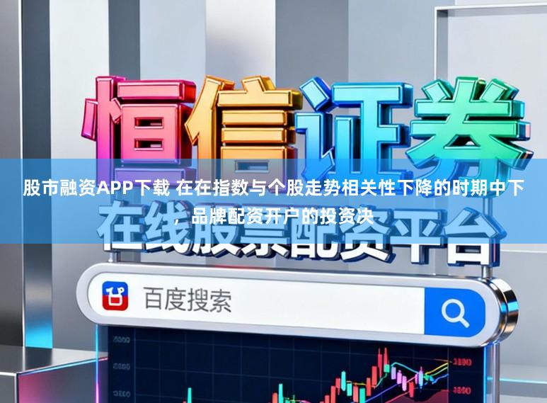 股市融资APP下载 在在指数与个股走势相关性下降的时期中下,品牌配资开户的投资决