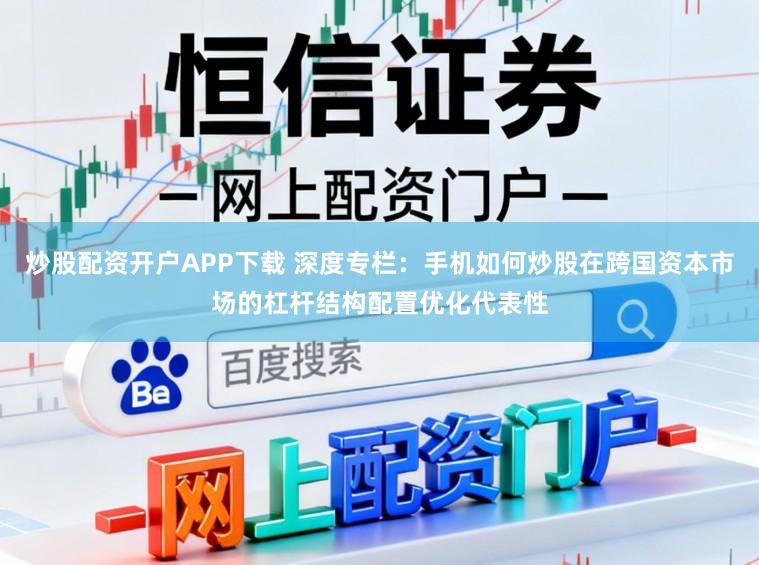 炒股配资开户APP下载 深度专栏:手机如何炒股在跨国资本市场的杠杆结构配置优化代表性