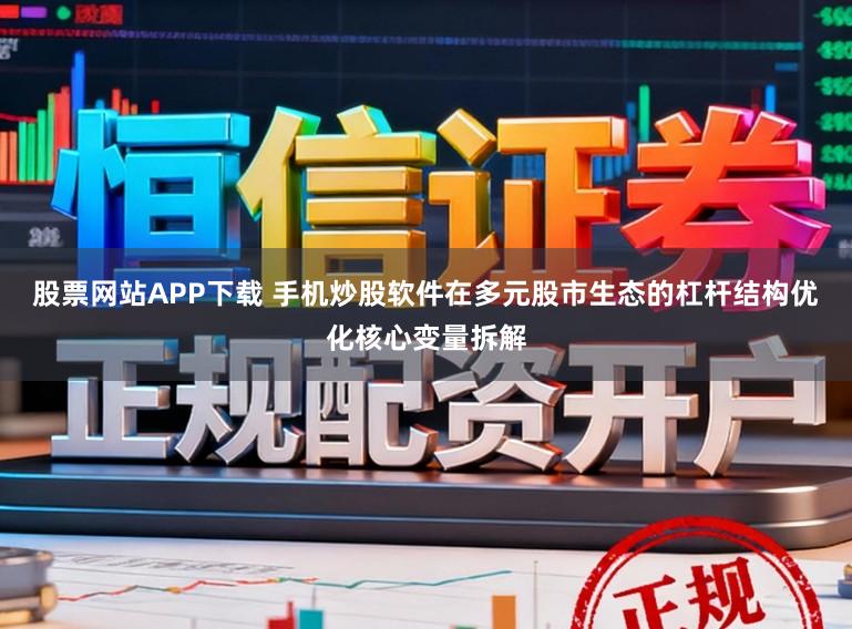 股票网站APP下载 手机炒股软件在多元股市生态的杠杆结构优化核心变量拆解