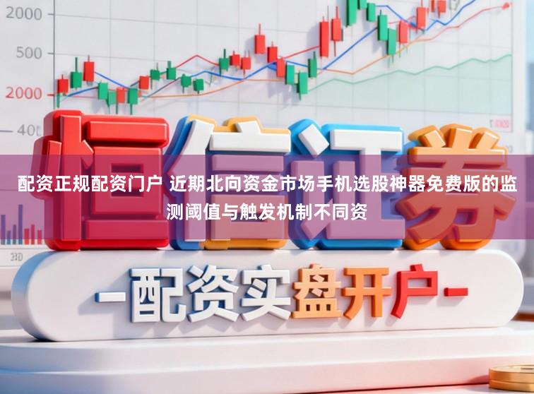 配资正规配资门户 近期北向资金市场手机选股神器免费版的监测阈值与触发机制不同资