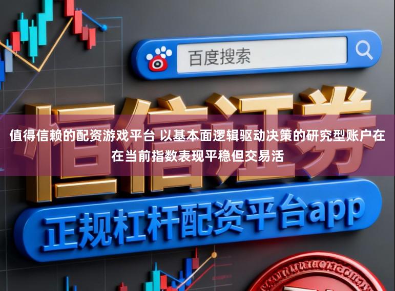 值得信赖的配资游戏平台 以基本面逻辑驱动决策的研究型账户在在当前指数表现平稳但交易活