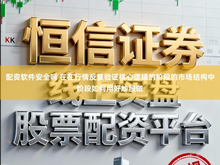 配资软件安全吗 在在行情反复验证核心逻辑的阶段的市场结构中阶段如何用好炒股做