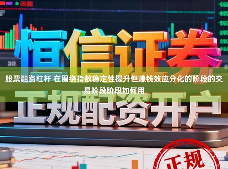 股票融资杠杆 在围绕指数稳定性提升但赚钱效应分化的阶段的交易阶段阶段如何用