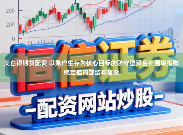 美白银期货配资 以账户生存为核心目标的防守型资金在围绕指数稳定但内部结构复杂
