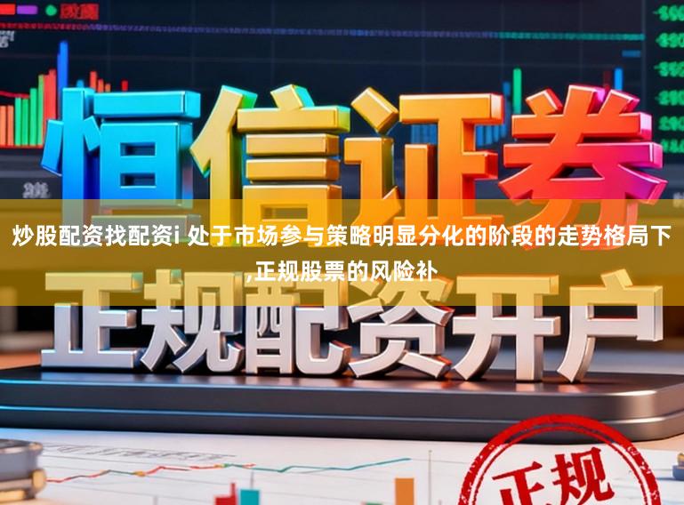 炒股配资找配资i 处于市场参与策略明显分化的阶段的走势格局下，正规股票的风险补