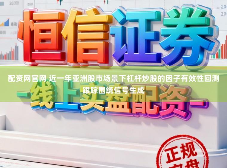 配资网官网 近一年亚洲股市场景下杠杆炒股的因子有效性回测跟踪围绕信号生成