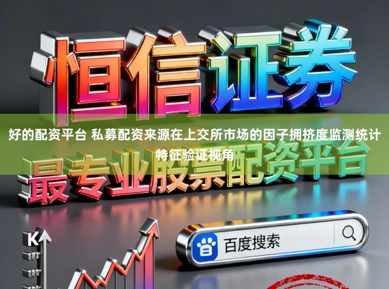 好的配资平台 私募配资来源在上交所市场的因子拥挤度监测统计特征验证视角
