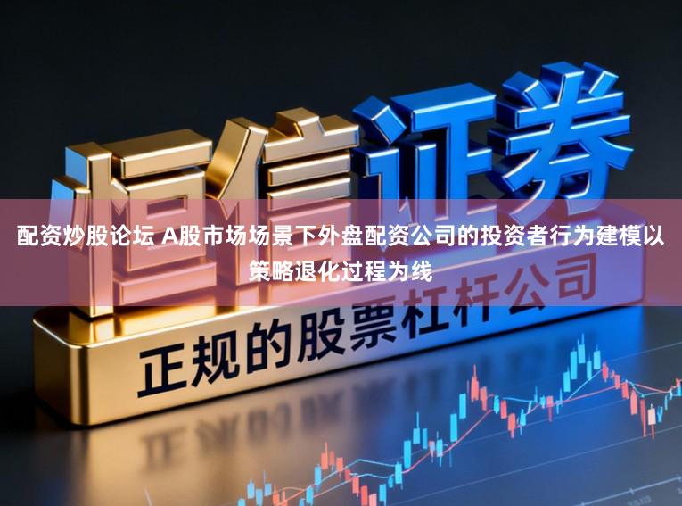 配资炒股论坛 A股市场场景下外盘配资公司的投资者行为建模以策略退化过程为线