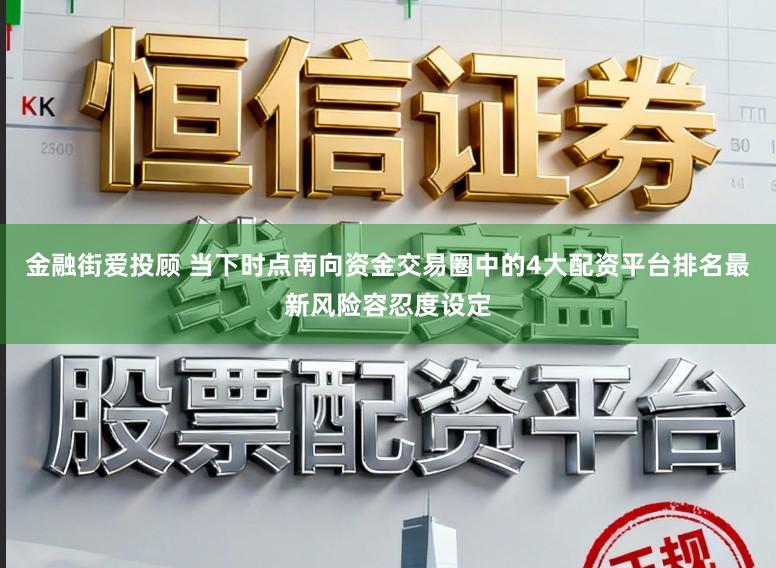 金融街爱投顾 当下时点南向资金交易圈中的4大配资平台排名最新风险容忍度设定