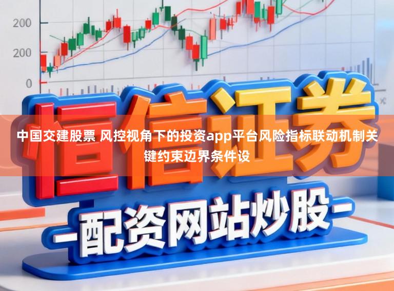 中国交建股票 风控视角下的投资app平台风险指标联动机制关键约束边界条件设