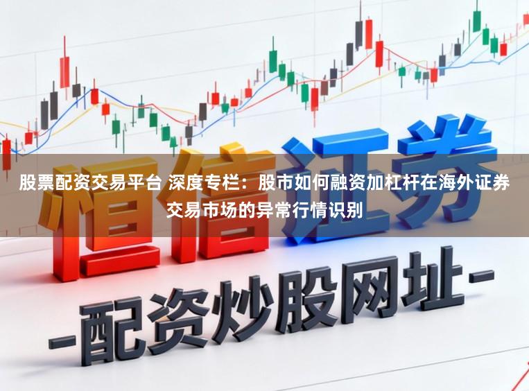 股票配资交易平台 深度专栏：股市如何融资加杠杆在海外证券交易市场的异常行情识别