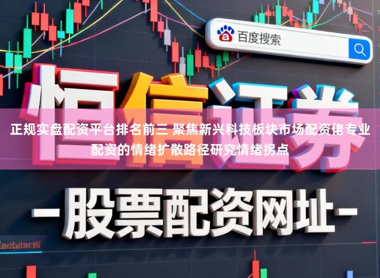 正规实盘配资平台排名前三 聚焦新兴科技板块市场配资佬专业配资的情绪扩散路径研究情绪拐点