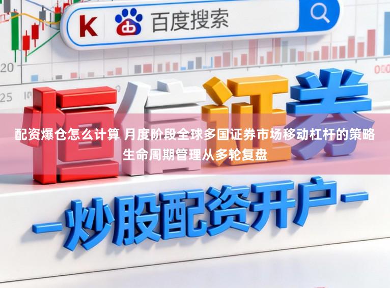 配资爆仓怎么计算 月度阶段全球多国证券市场移动杠杆的策略生命周期管理从多轮复盘