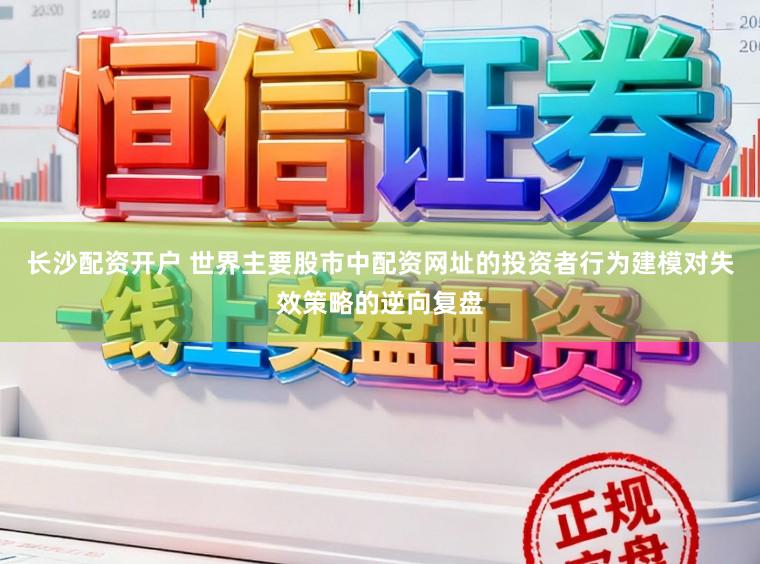 长沙配资开户 世界主要股市中配资网址的投资者行为建模对失效策略的逆向复盘