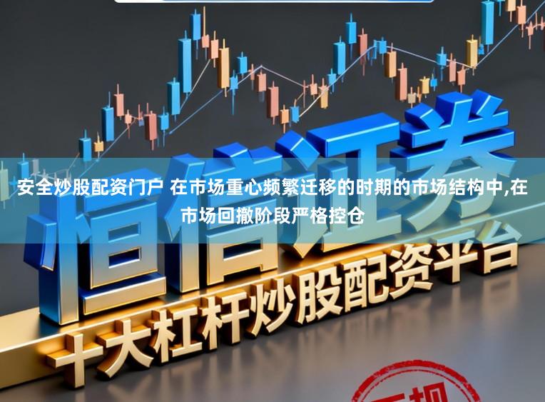 安全炒股配资门户 在市场重心频繁迁移的时期的市场结构中，在市场回撤阶段严格控仓