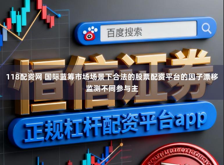 118配资网 国际蓝筹市场场景下合法的股票配资平台的因子漂移监测不同参与主