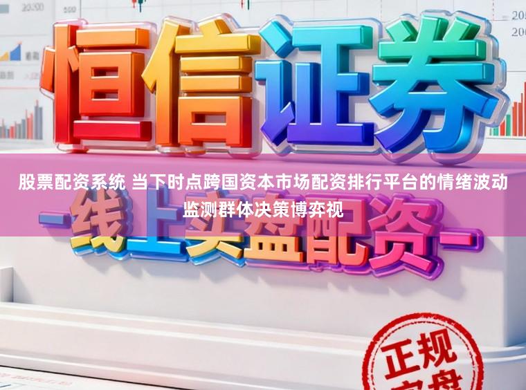 股票配资系统 当下时点跨国资本市场配资排行平台的情绪波动监测群体决策博弈视
