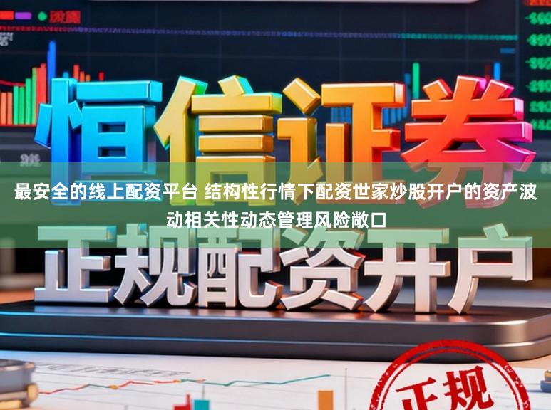 最安全的线上配资平台 结构性行情下配资世家炒股开户的资产波动相关性动态管理风险敞口