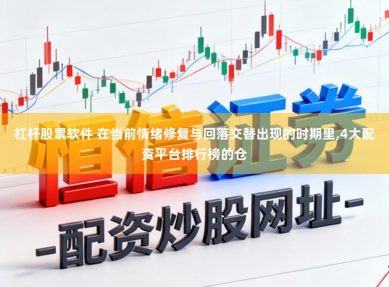 杠杆股票软件 在当前情绪修复与回落交替出现的时期里，4大配资平台排行榜的仓