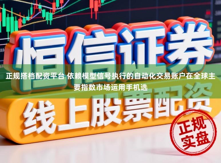正规搭档配资平台 依赖模型信号执行的自动化交易账户在全球主要指数市场运用手机选