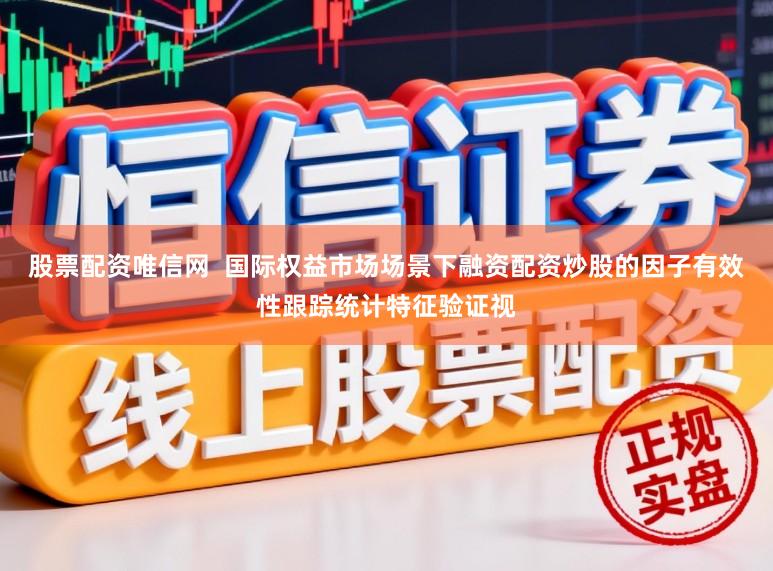 股票配资唯信网  国际权益市场场景下融资配资炒股的因子有效性跟踪统计特征验证视