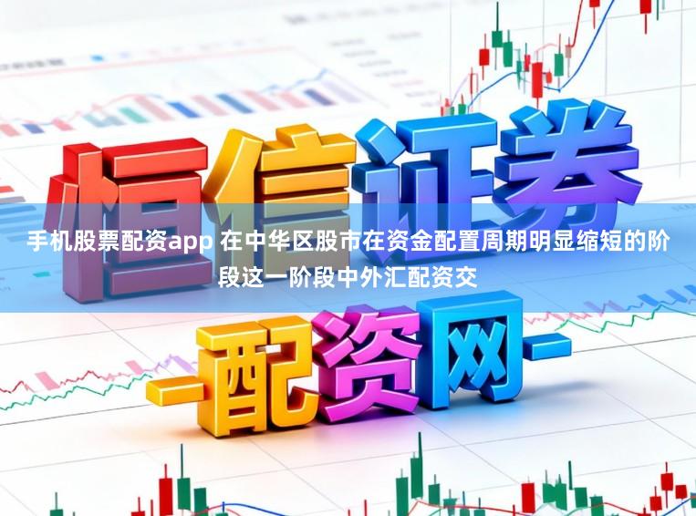 手机股票配资app 在中华区股市在资金配置周期明显缩短的阶段这一阶段中外汇配资交