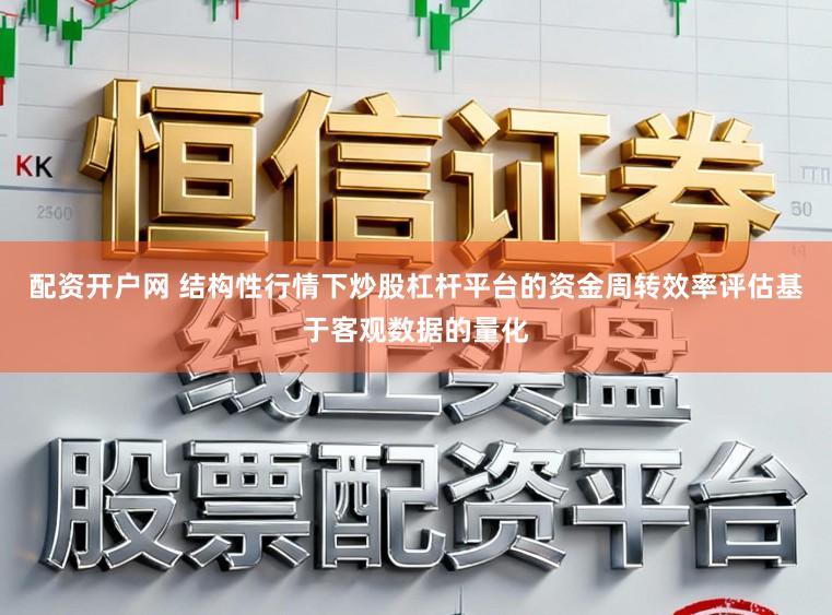 配资开户网 结构性行情下炒股杠杆平台的资金周转效率评估基于客观数据的量化