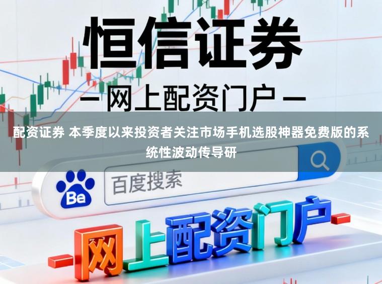 配资证券 本季度以来投资者关注市场手机选股神器免费版的系统性波动传导研