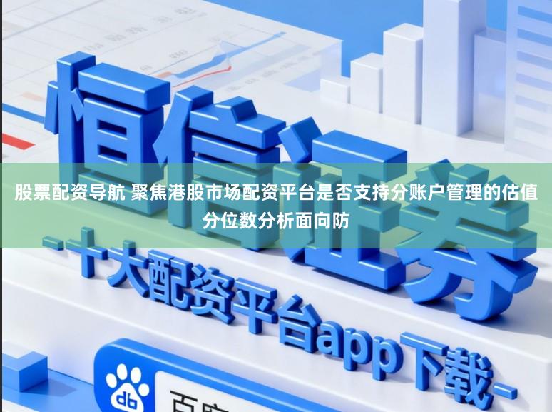 股票配资导航 聚焦港股市场配资平台是否支持分账户管理的估值分位数分析面向防